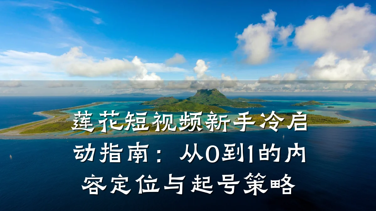 莲花短视频新手冷启动指南:从0到1的内容定位与起号策略