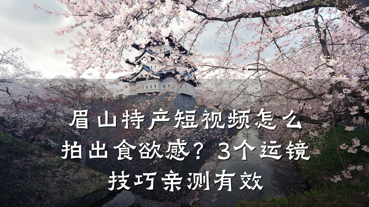 眉山特产短视频怎么拍出食欲感?3个运镜技巧亲测有效