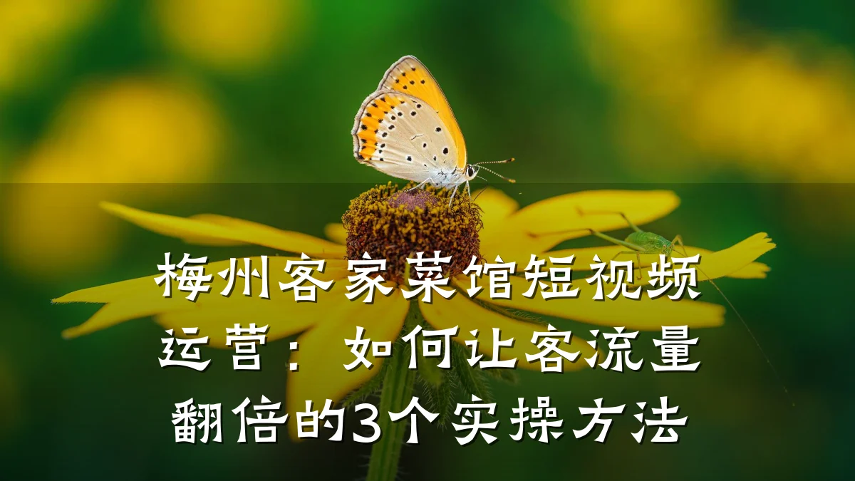 梅州客家菜馆短视频运营:如何让客流量翻倍的3个实操方法