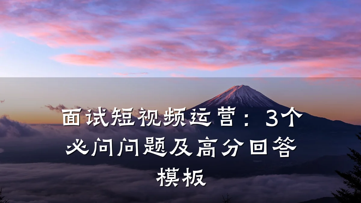 面试短视频运营:3个必问问题及高分回答模板