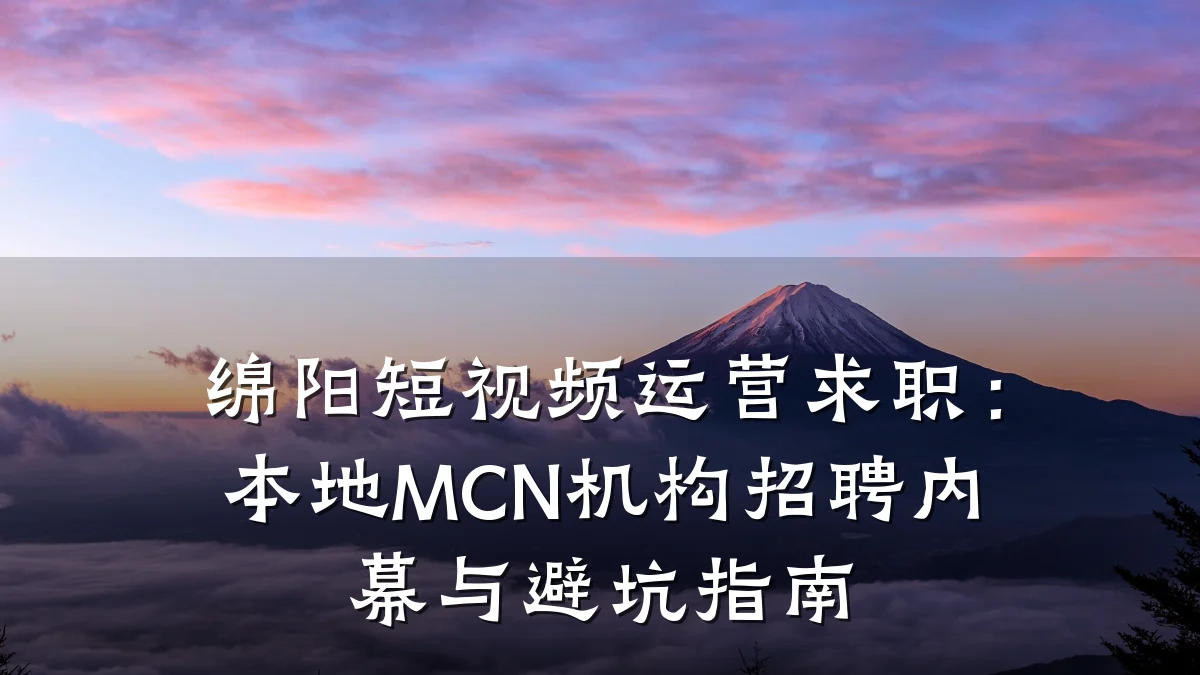 绵阳短视频运营求职:本地MCN机构招聘内幕与避坑指南