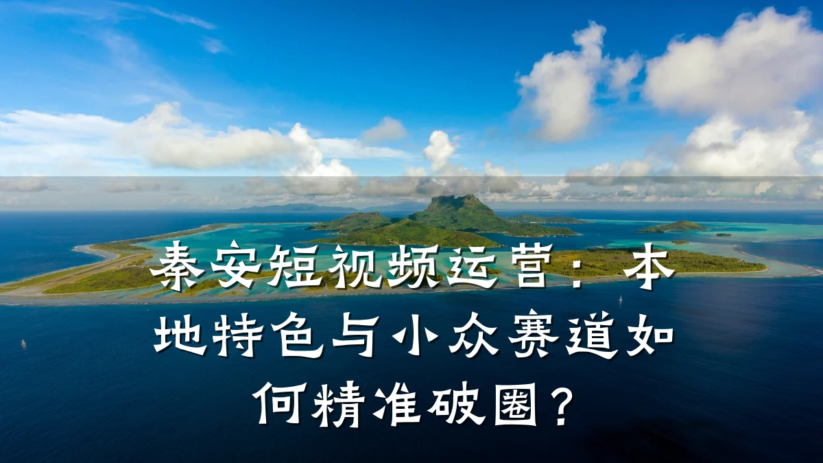 秦安短视频运营:本地特色与小众赛道如何精准破圈?