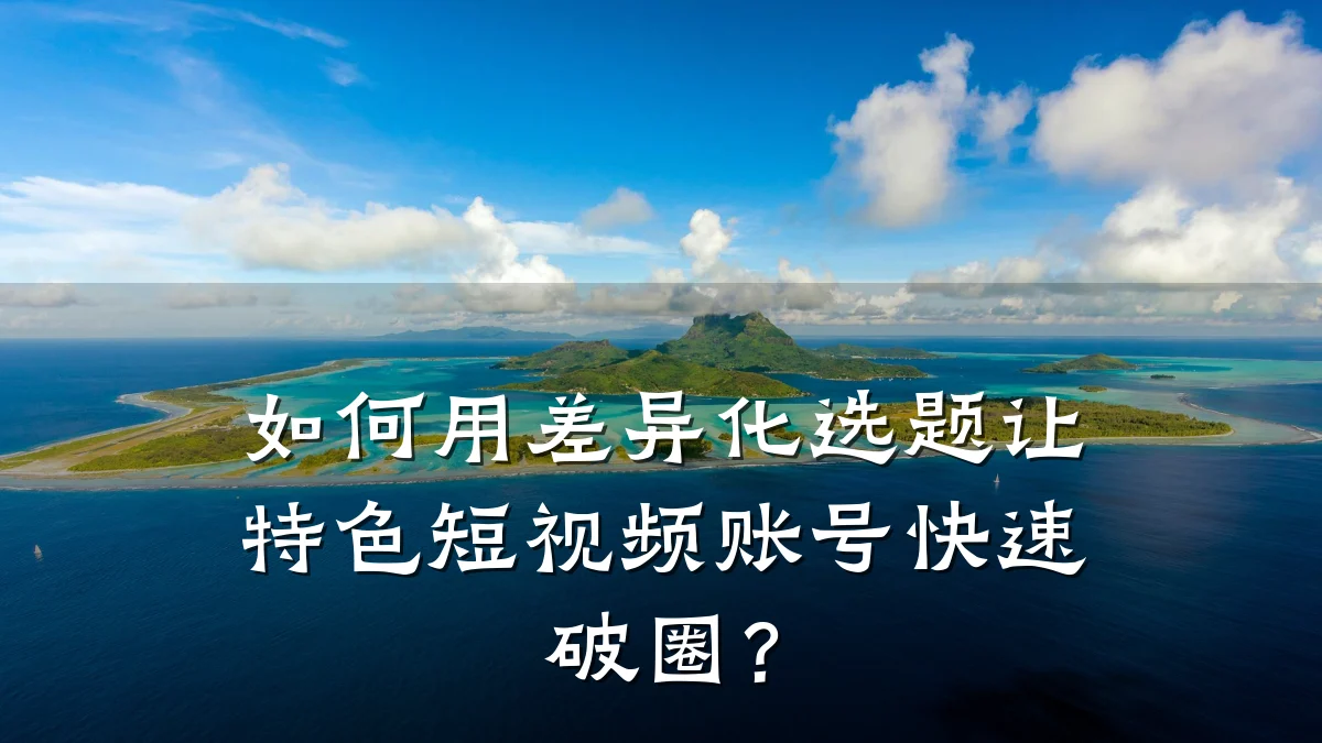 如何用差异化选题让特色短视频账号快速破圈?