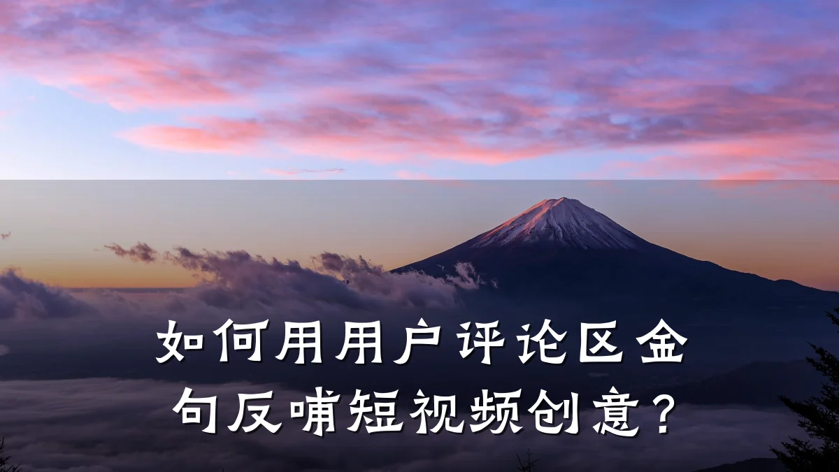 如何用用户评论区金句反哺短视频创意?