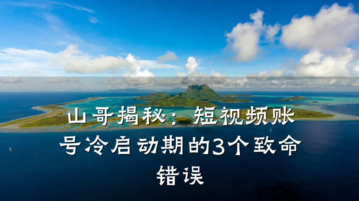 山哥揭秘:短视频账号冷启动期的3个致命错误