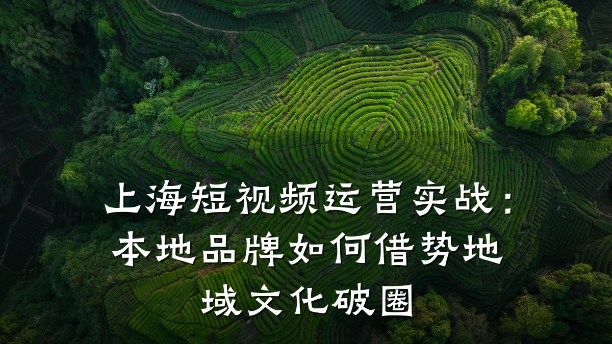 上海短视频运营实战:本地品牌如何借势地域文化破圈