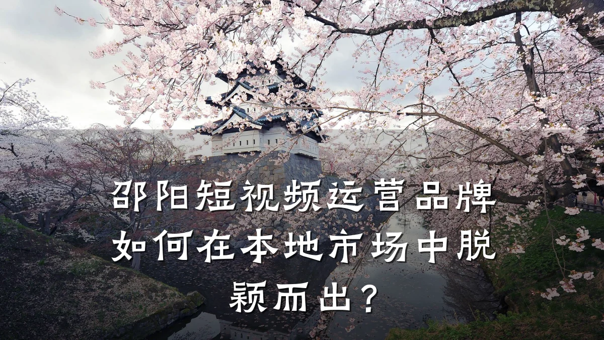 邵阳短视频运营品牌如何在本地市场中脱颖而出?