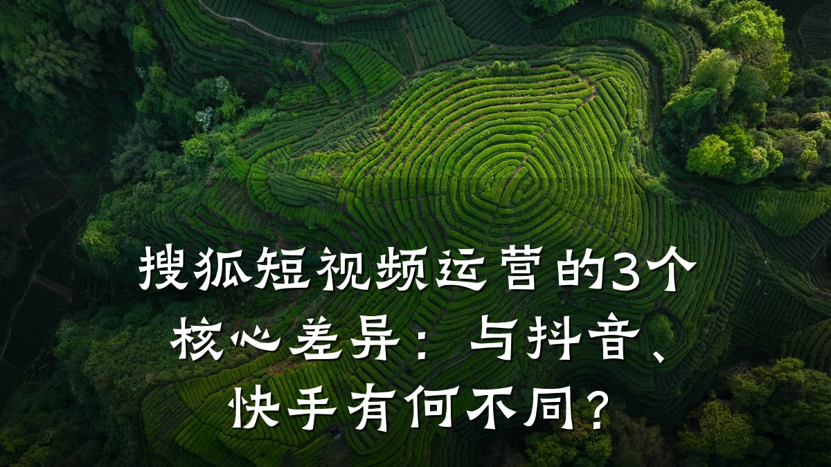 搜狐短视频运营的3个核心差异:与抖音、快手有何不同?