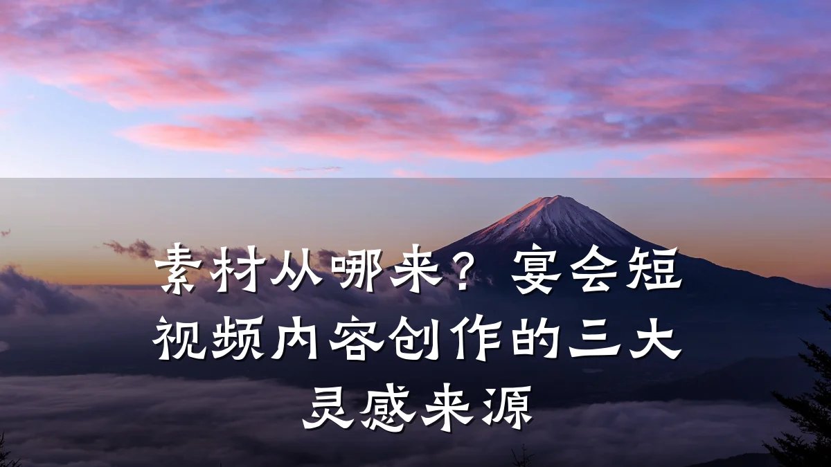 素材从哪来?宴会短视频内容创作的三大灵感来源