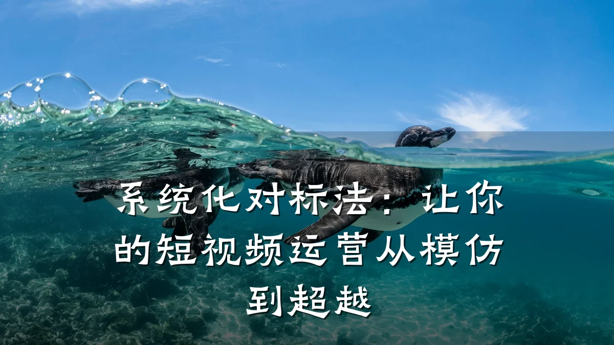 系统化对标法:让你的短视频运营从模仿到超越