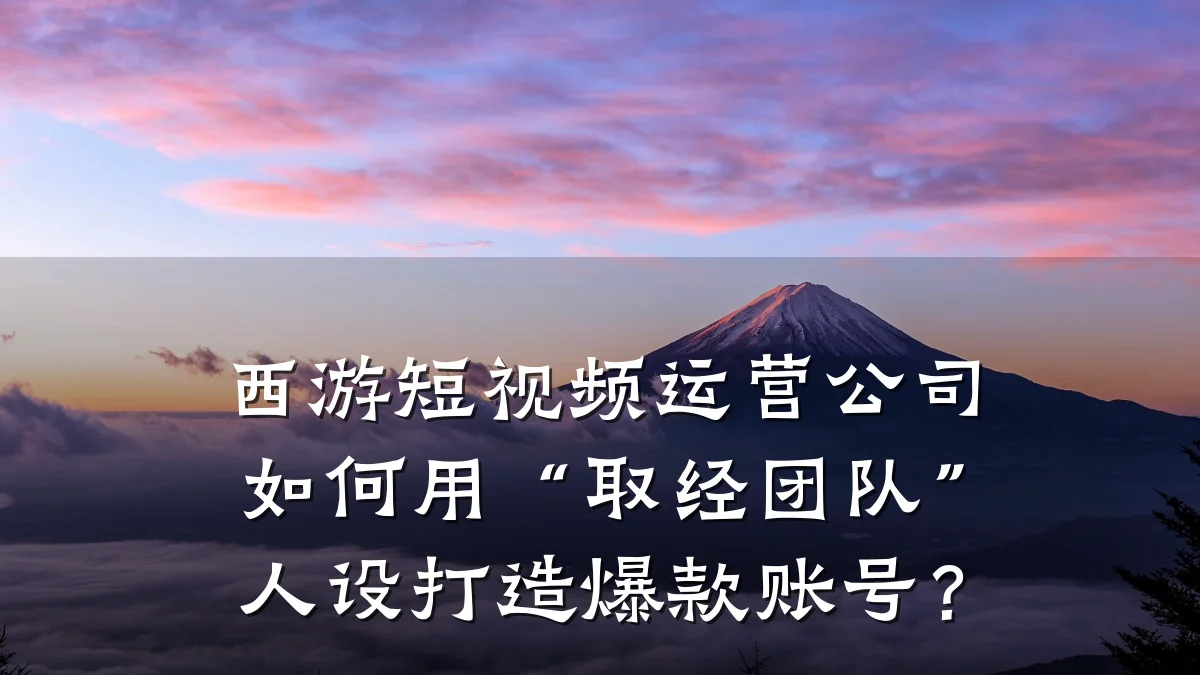 西游短视频运营公司如何用“取经团队”人设打造爆款账号?