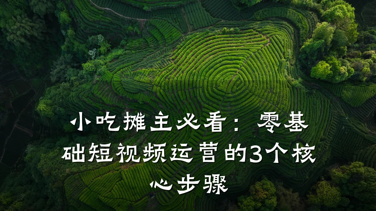 小吃摊主必看:零基础短视频运营的3个核心步骤