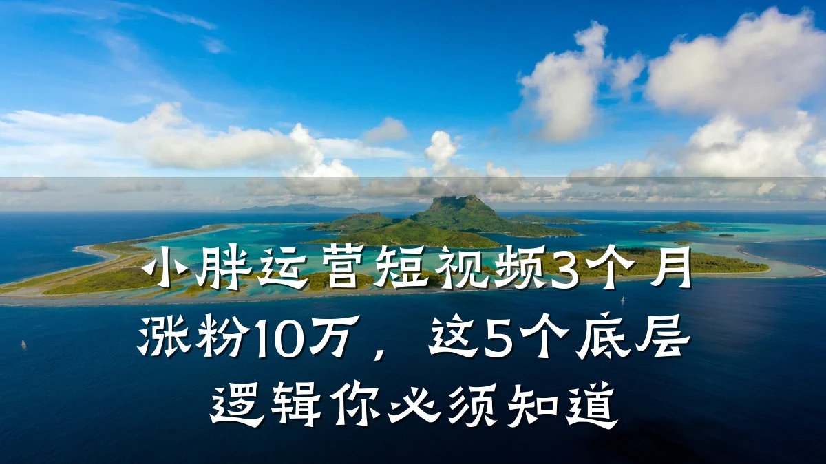 小胖运营短视频3个月涨粉10万，这5个底层逻辑你必须知道