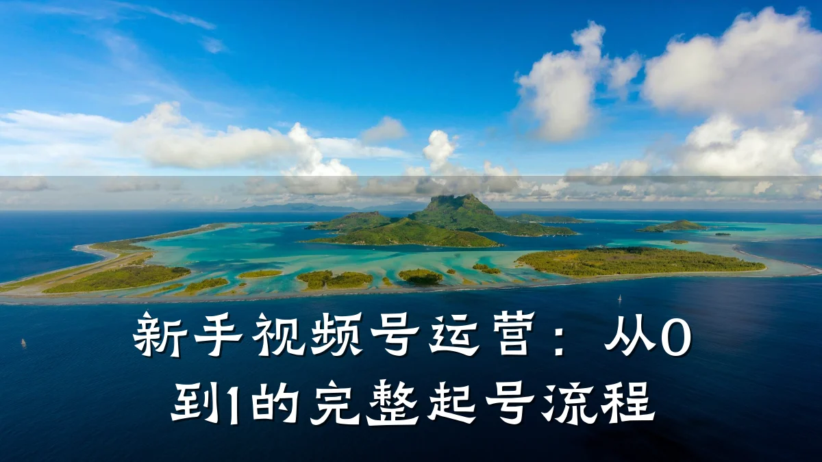 新手视频号运营：从0到1的完整起号流程