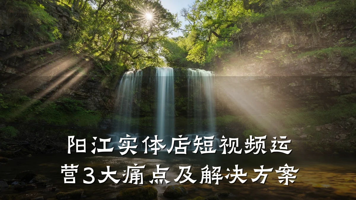 阳江实体店短视频运营3大痛点及解决方案