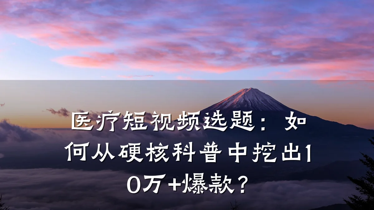 医疗短视频选题：如何从硬核科普中挖出10万+爆款？