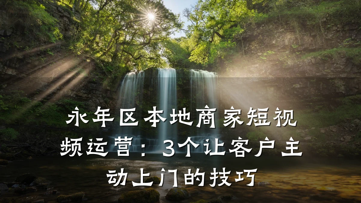 永年区本地商家短视频运营:3个让客户主动上门的技巧
