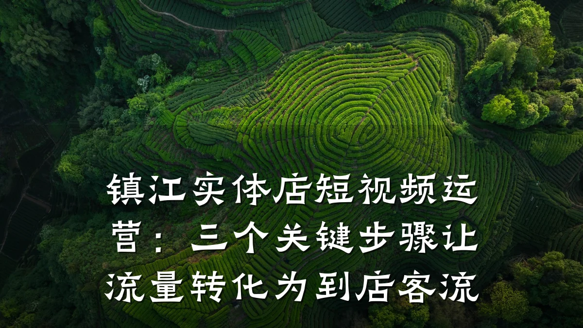 镇江实体店短视频运营：三个关键步骤让流量转化为到店客流