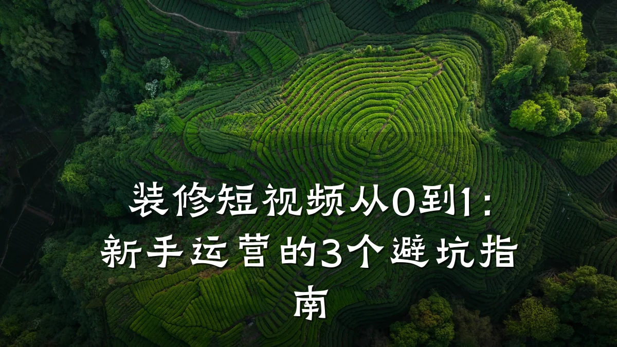 装修短视频从0到1：新手运营的3个避坑指南