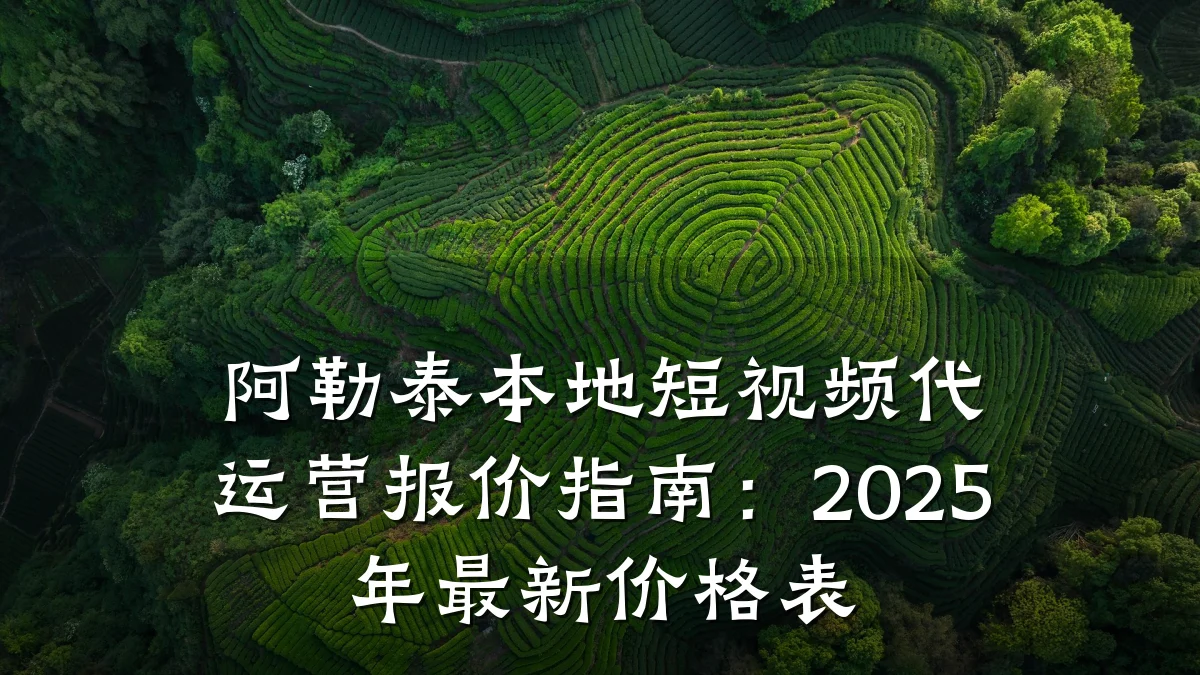 阿勒泰本地短视频代运营报价指南:2025年最新价格表