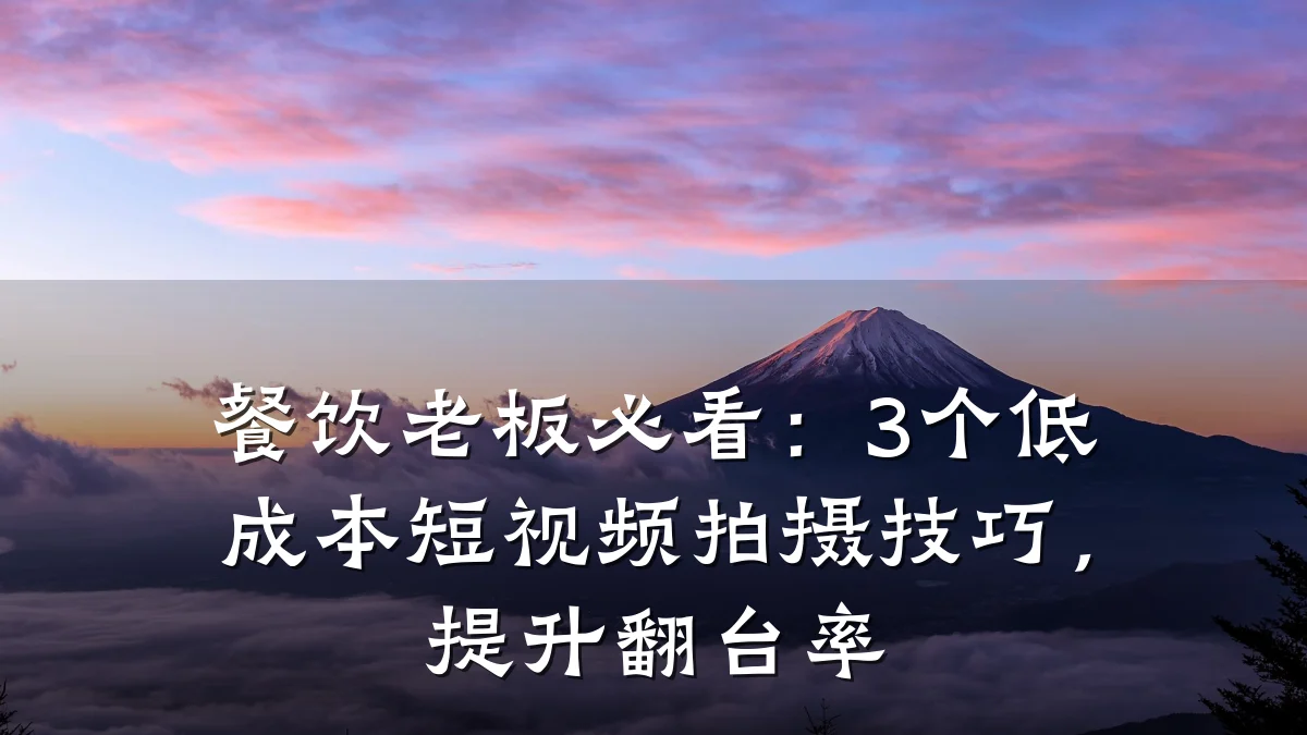 餐饮老板必看:3个低成本短视频拍摄技巧,提升翻台率