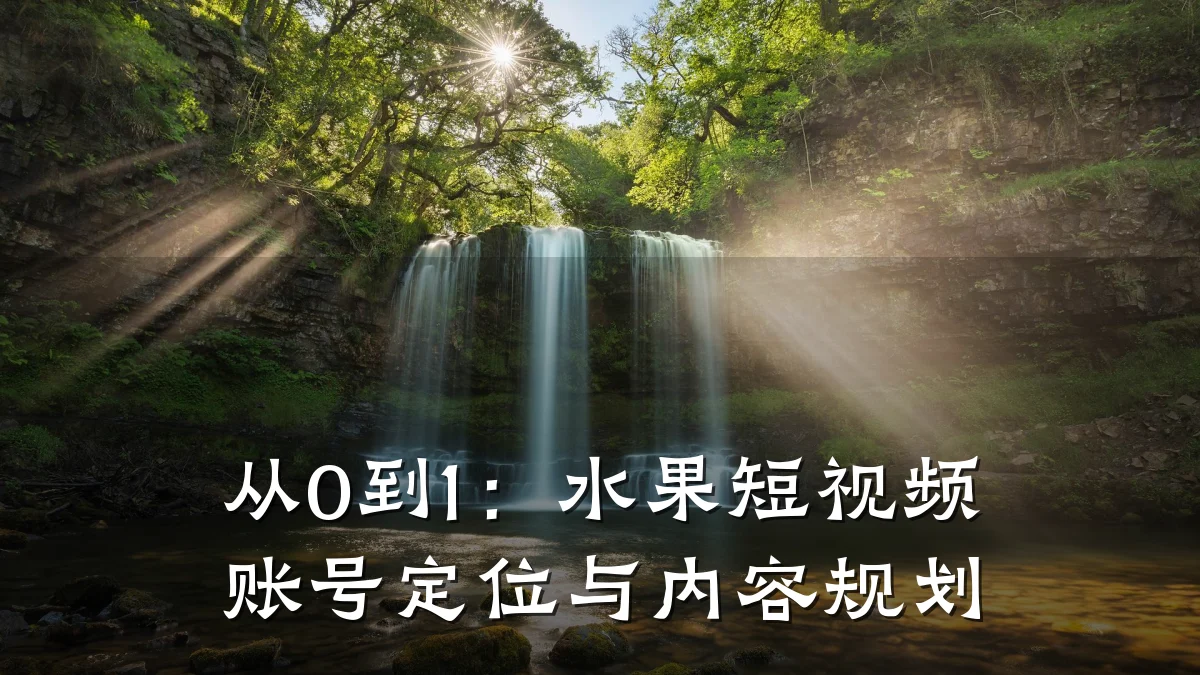 从0到1:水果短视频账号定位与内容规划