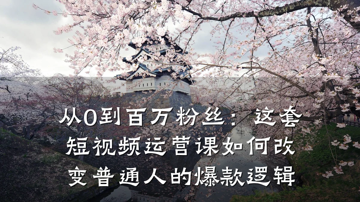 从0到百万粉丝:这套短视频运营课如何改变普通人的爆款逻辑