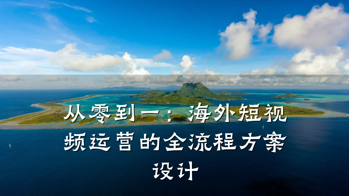 从零到一:海外短视频运营的全流程方案设计