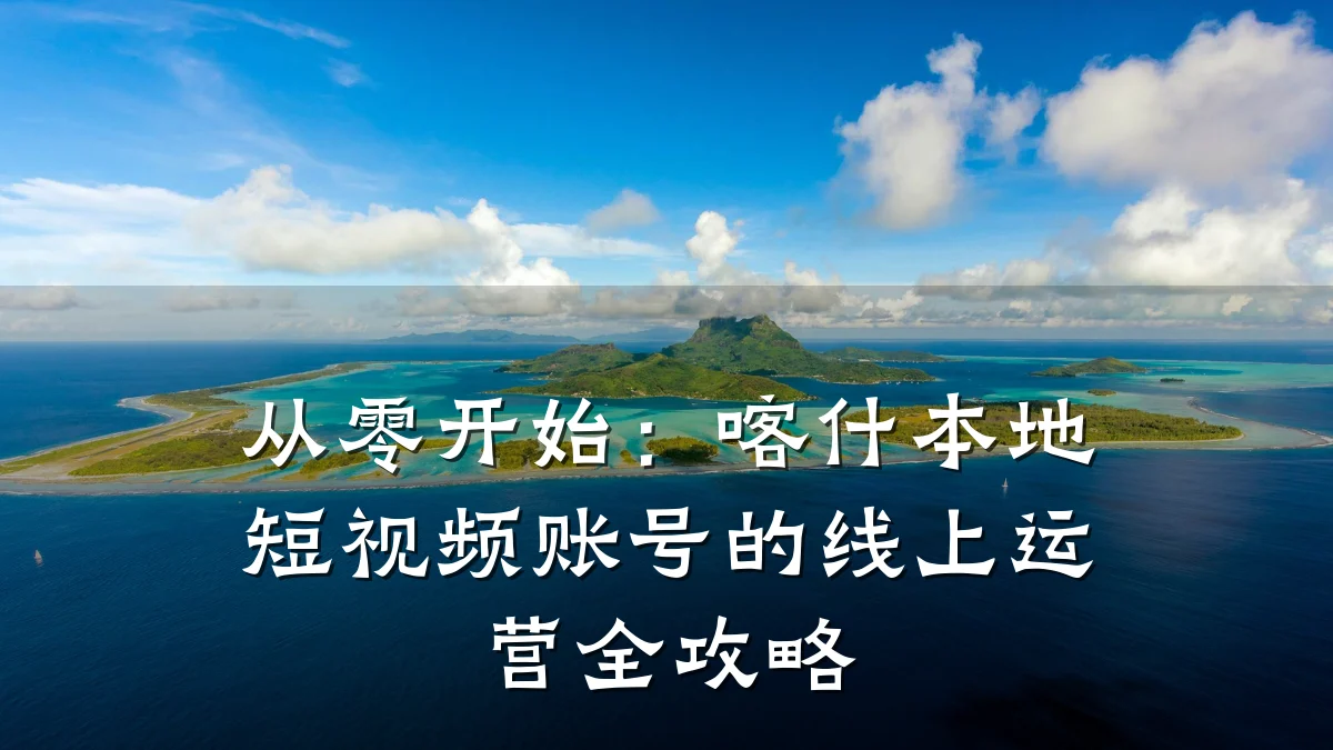 从零开始：喀什本地短视频账号的线上运营全攻略