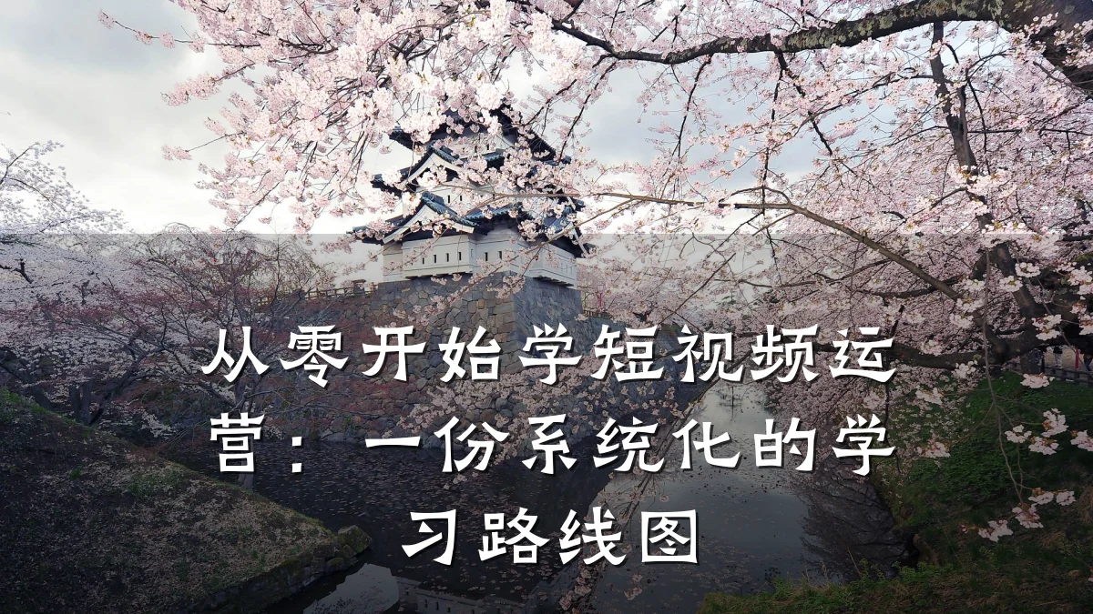 从零开始学短视频运营:一份系统化的学习路线图