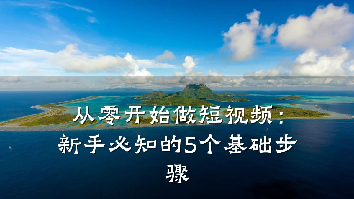 从零开始做短视频:新手必知的5个基础步骤