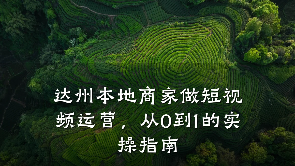 达州本地商家做短视频运营,从0到1的实操指南
