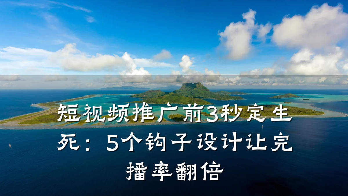 短视频推广前3秒定生死:5个钩子设计让完播率翻倍