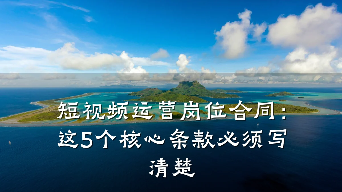 短视频运营岗位合同:这5个核心条款必须写清楚