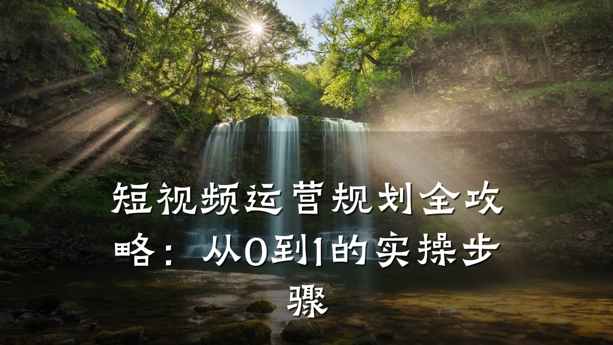 短视频运营规划全攻略:从0到1的实操步骤