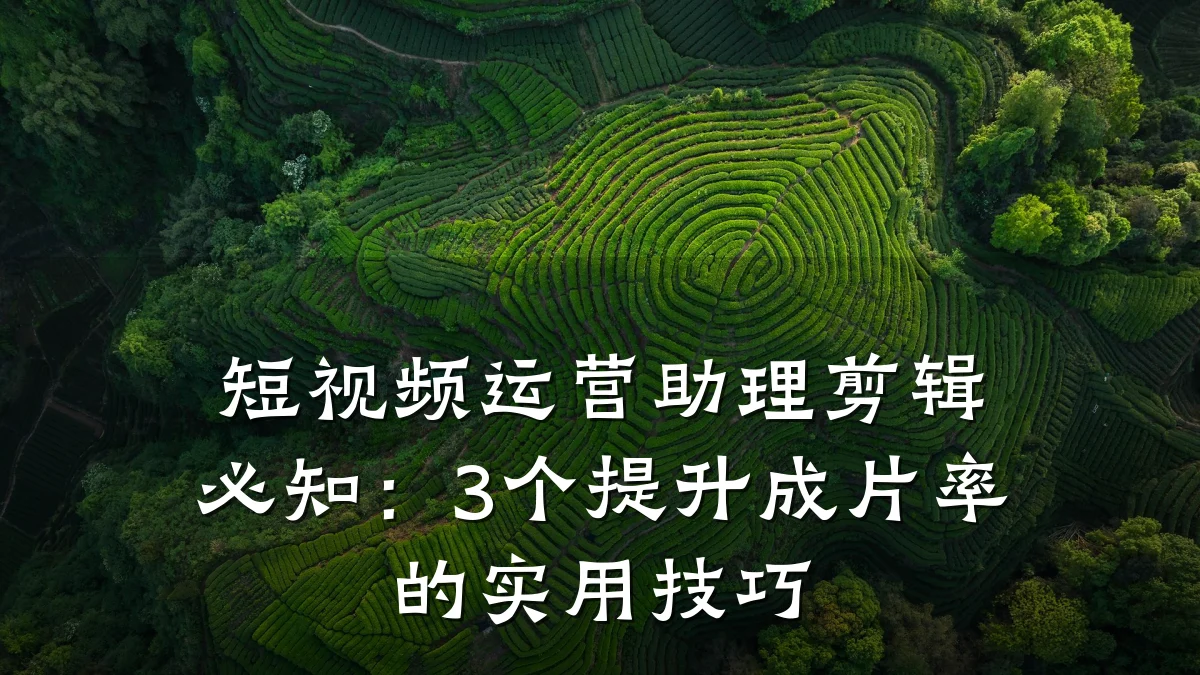 短视频运营助理剪辑必知：3个提升成片率的实用技巧