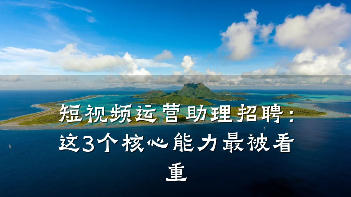 短视频运营助理招聘:这3个核心能力最被看重