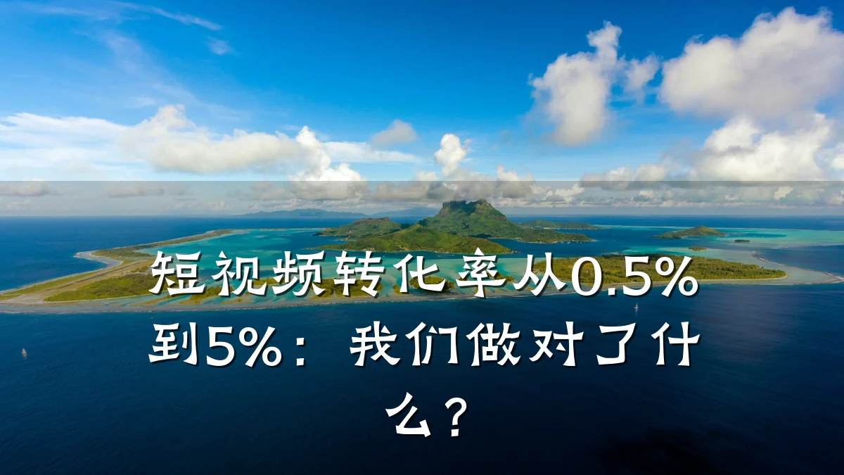 短视频转化率从0.5%到5%:我们做对了什么?