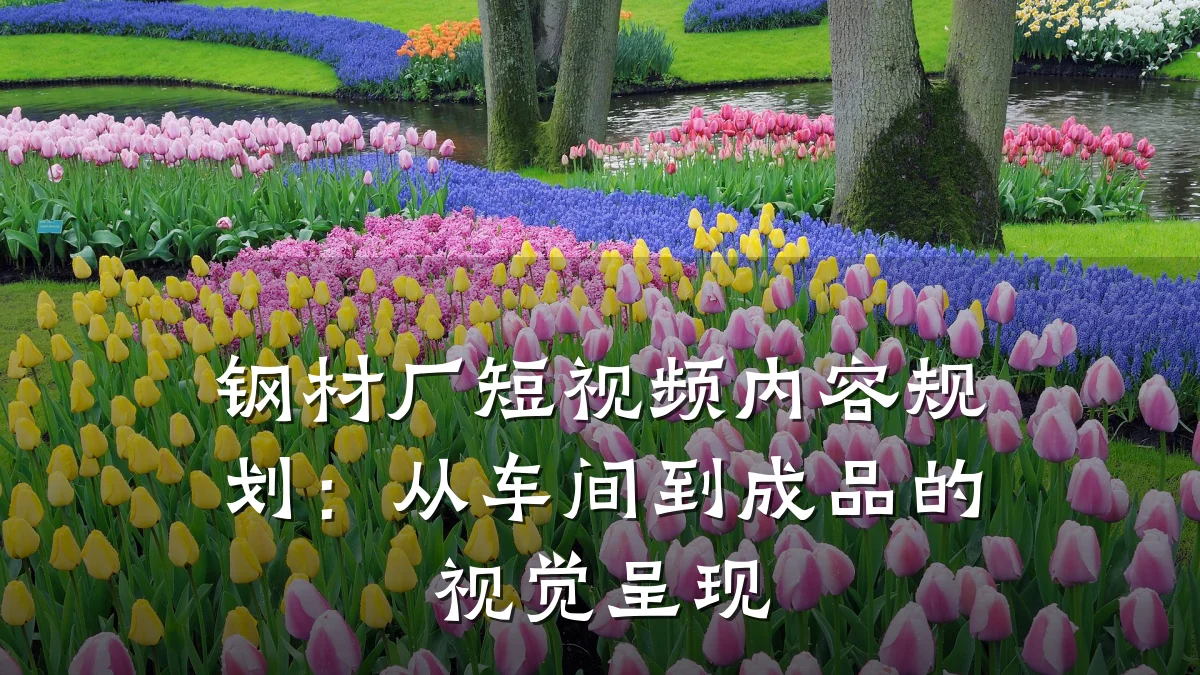 钢材厂短视频内容规划:从车间到成品的视觉呈现
