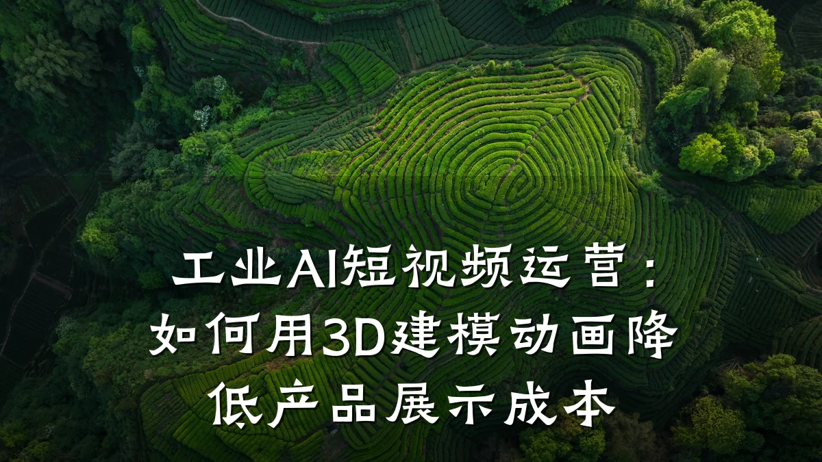 工业AI短视频运营:如何用3D建模动画降低产品展示成本