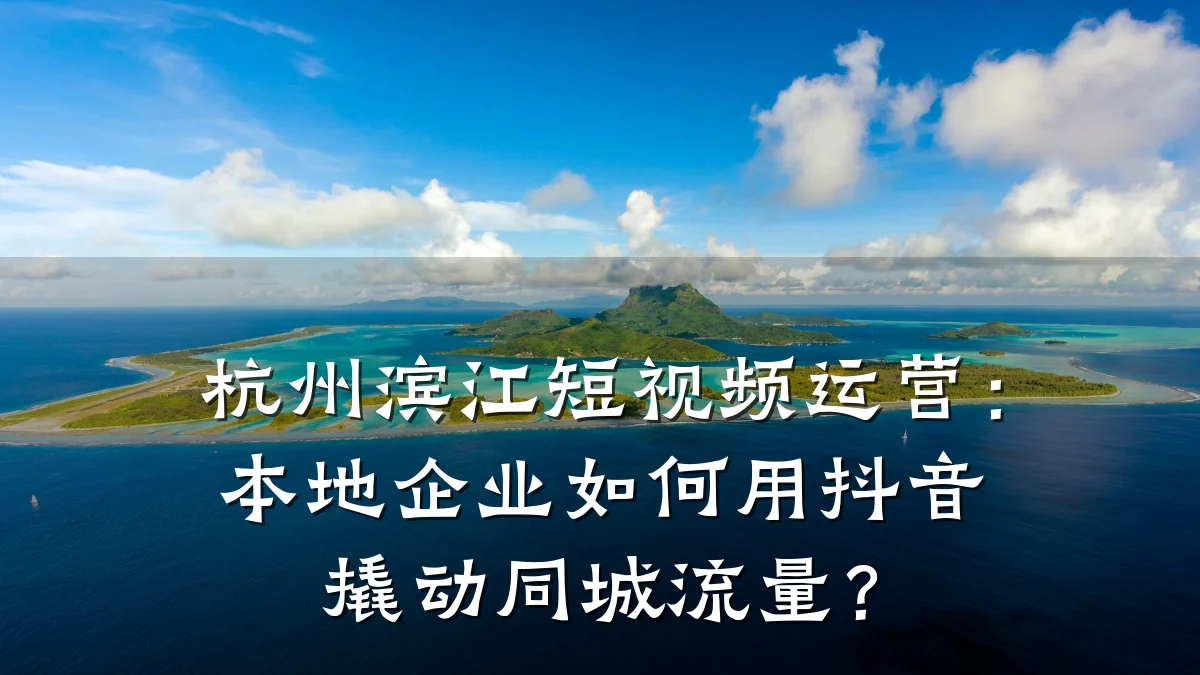 杭州滨江短视频运营:本地企业如何用抖音撬动同城流量?