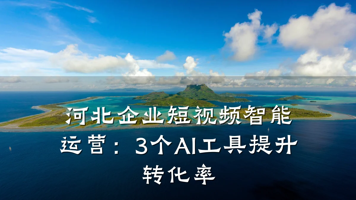 河北企业短视频智能运营:3个AI工具提升转化率
