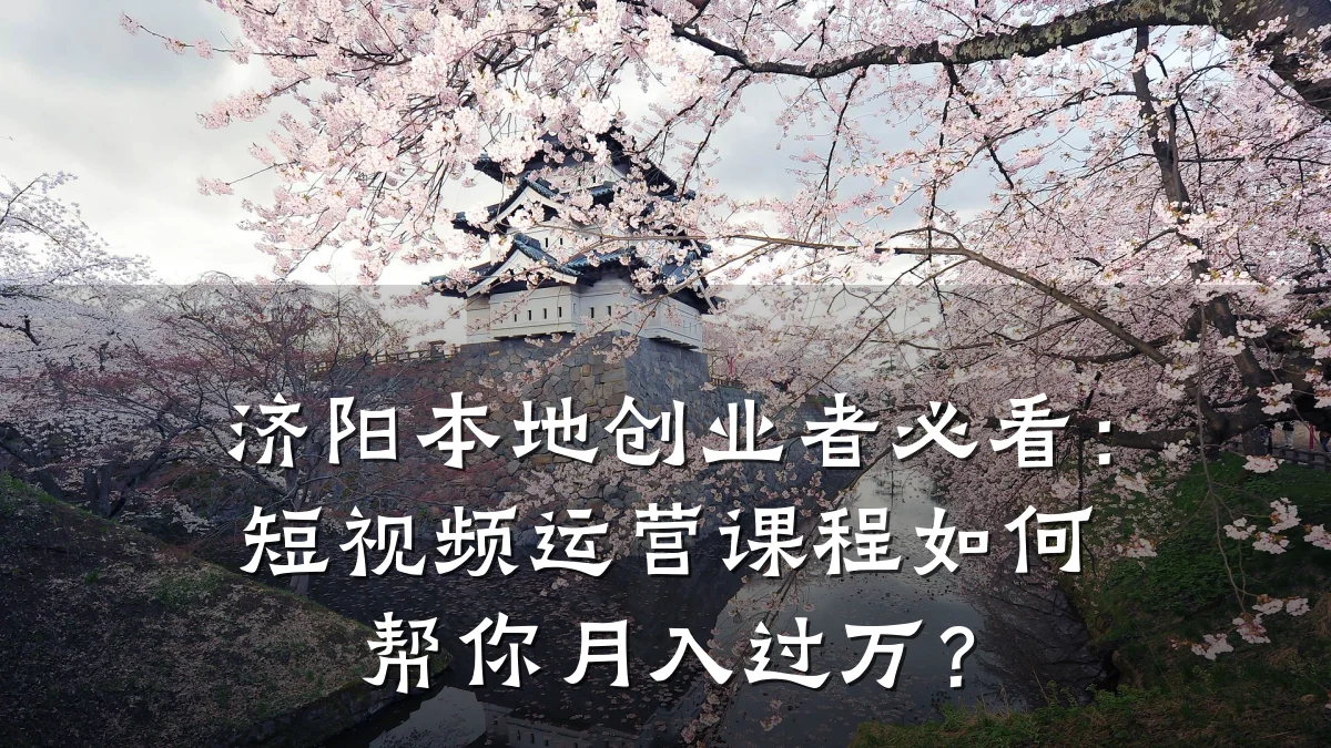 济阳本地创业者必看:短视频运营课程如何帮你月入过万?