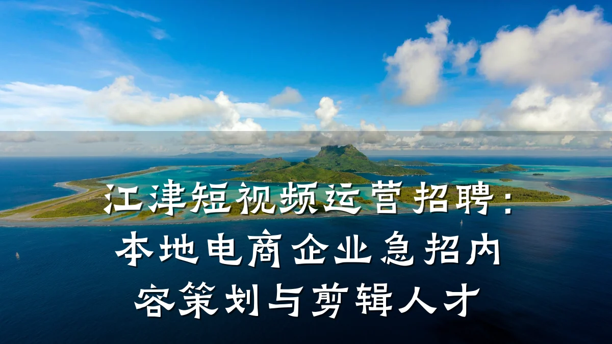 江津短视频运营招聘：本地电商企业急招内容策划与剪辑人才