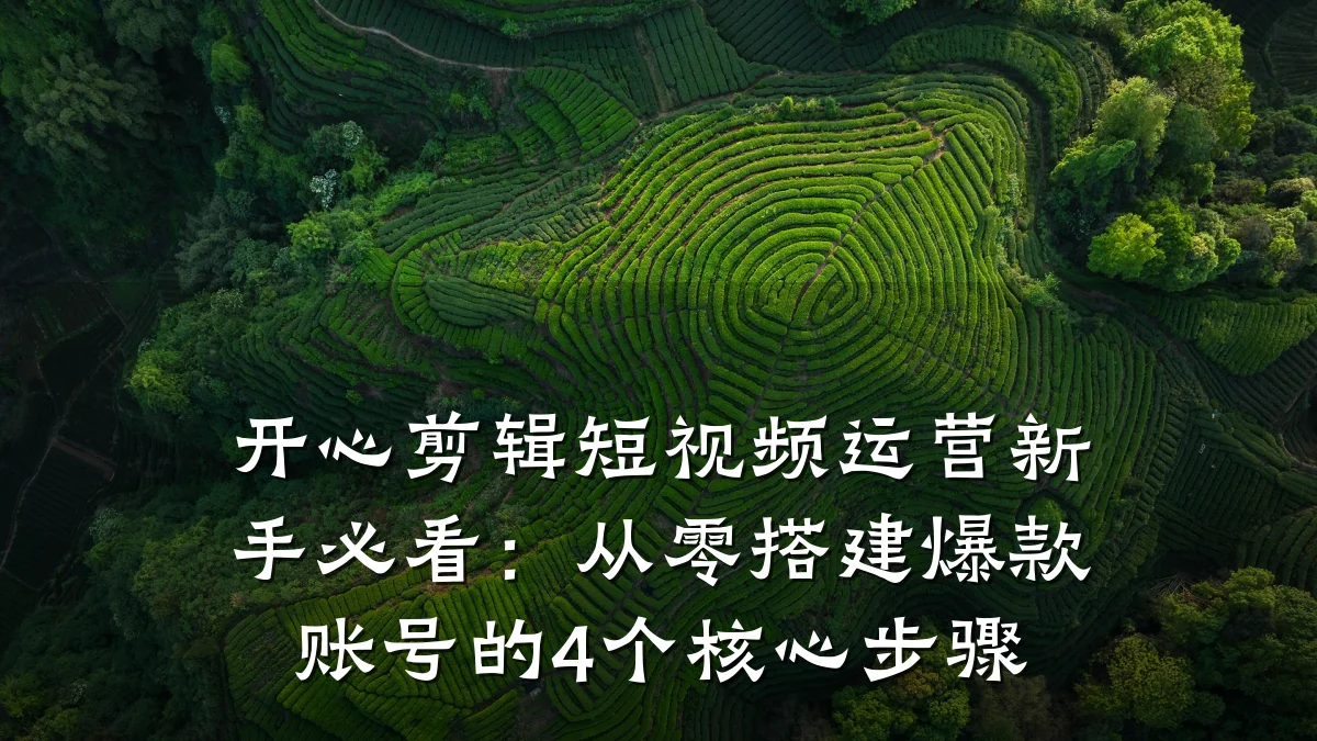 开心剪辑短视频运营新手必看:从零搭建爆款账号的4个核心步骤