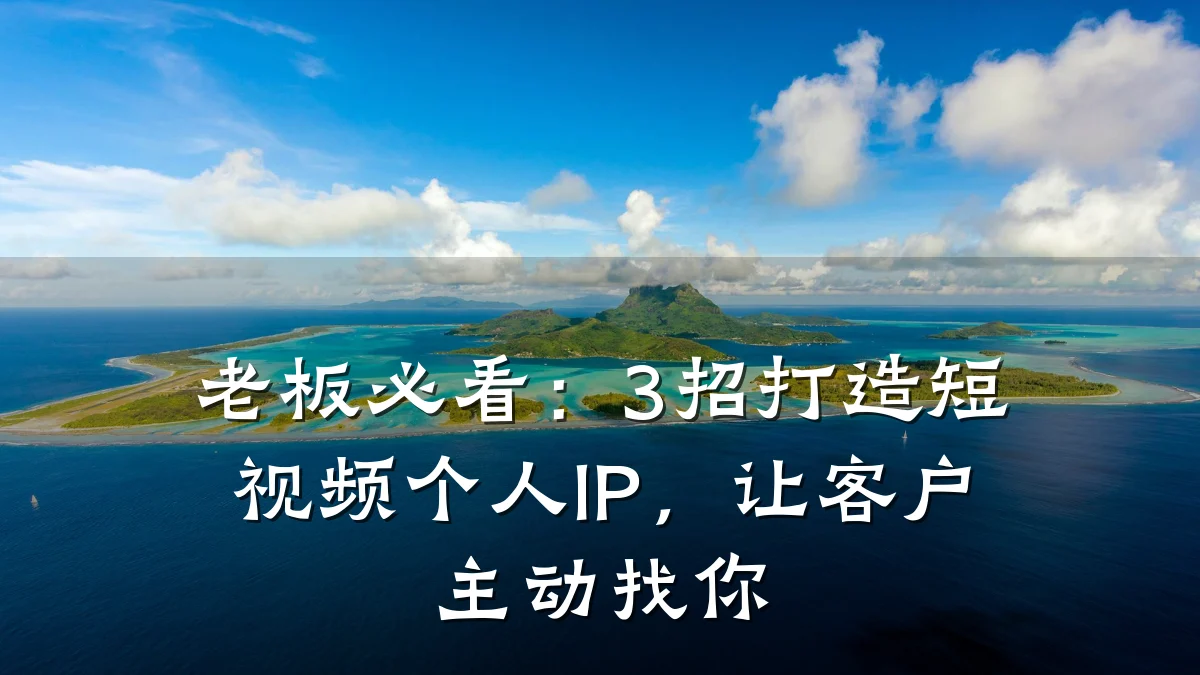 老板必看：3招打造短视频个人IP，让客户主动找你