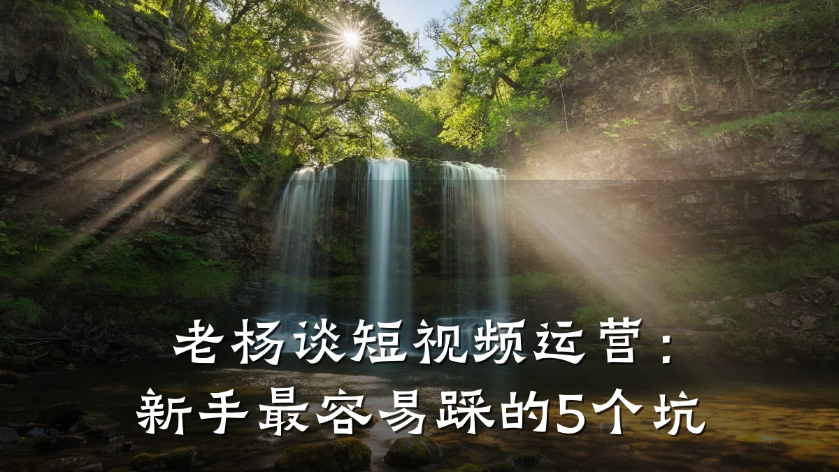 老杨谈短视频运营:新手最容易踩的5个坑