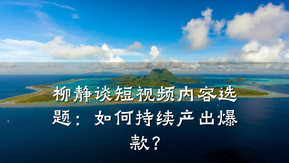 柳静谈短视频内容选题:如何持续产出爆款?