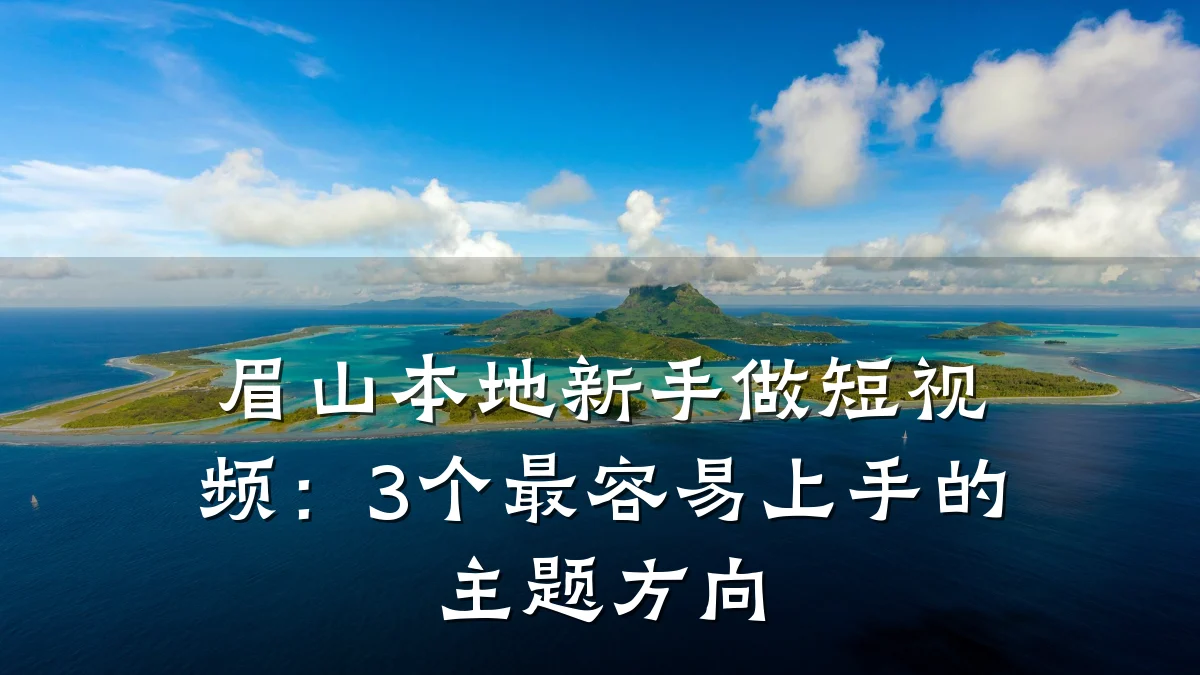 眉山本地新手做短视频:3个最容易上手的主题方向