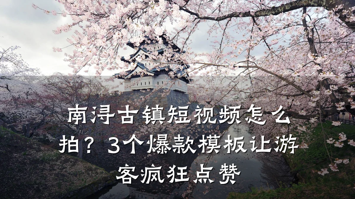 南浔古镇短视频怎么拍?3个爆款模板让游客疯狂点赞